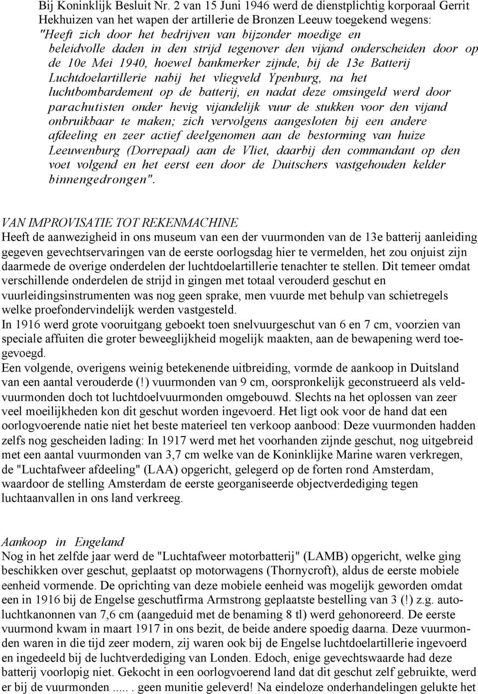 beleidvolle daden in den strijd tegenover den vijand onderscheiden door op de 10e Mei 1940, hoewel bankmerker zijnde, bij de 13e Batterij Luchtdoelartillerie nabij het vliegveld Ypenburg, na het