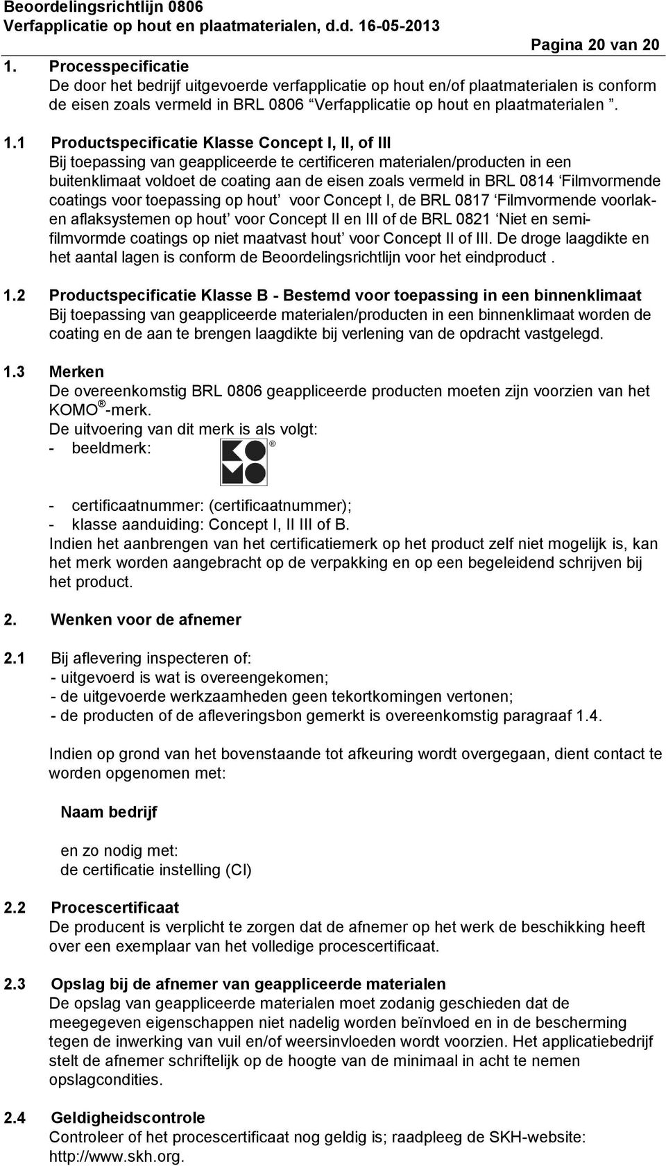 1 Productspecificatie Klasse Concept I, II, of III Bij toepassing van geappliceerde te certificeren materialen/producten in een buitenklimaat voldoet de coating aan de eisen zoals vermeld in BRL 0814