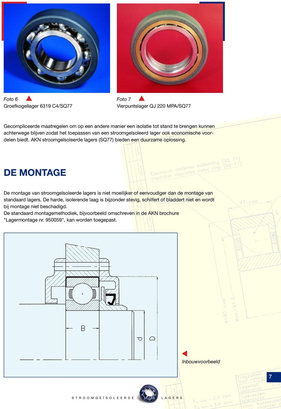 DE MONTAGE De montage van stroomgeïsoleerde lagers is niet moeilijker of eenvoudiger dan de montage van standaard lagers.