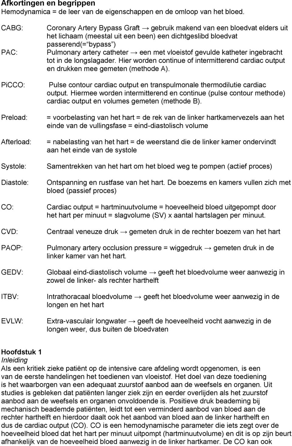 een dichtgeslibd bloedvat passerend(= bypass ) Pulmonary artery catheter een met vloeistof gevulde katheter ingebracht tot in de longslagader.