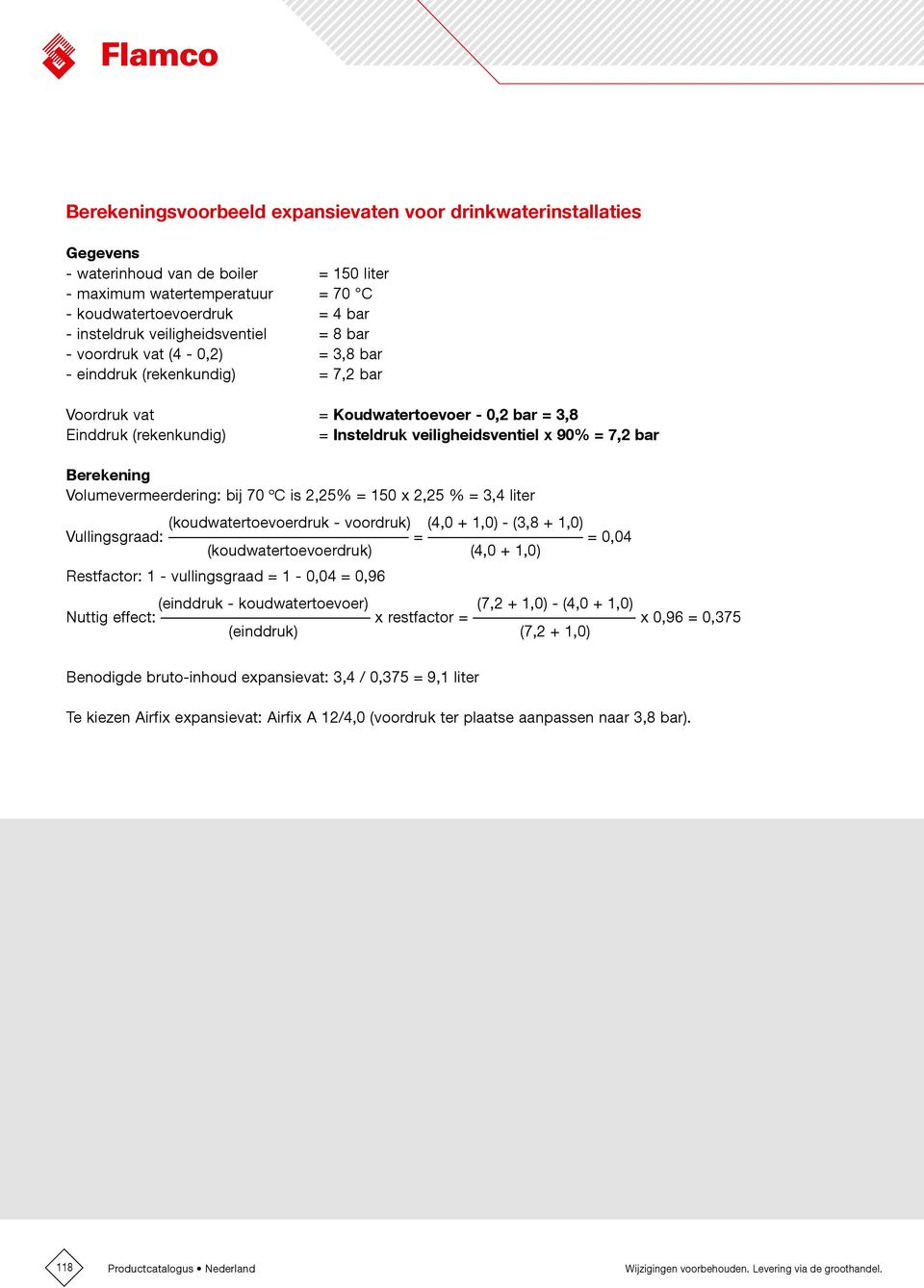 90% = 7,2 bar Berekening Volumevermeerdering: bij 70 ºC is 2,25% = 150 x 2,25 % = 3,4 liter (koudwatertoevoerdruk - voordruk) (4,0 + 1,0) - (3,8 + 1,0) Vullingsgraad: = = 0,04 (koudwatertoevoerdruk)