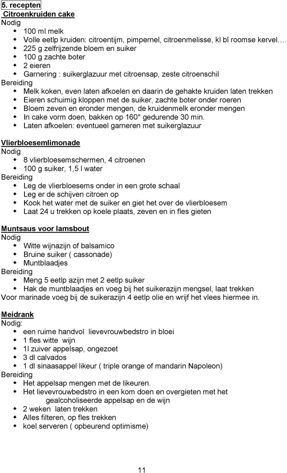 laten trekken Eieren schuimig kloppen met de suiker, zachte boter onder roeren Bloem zeven en eronder mengen, de kruidenmelk eronder mengen In cake vorm doen, bakken op 160 gedurende 30 min.