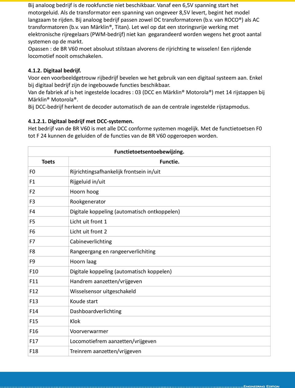 Let wel op dat een storingsvrije werking met elektronische rijregelaars (PWM-bedrijf) niet kan gegarandeerd worden wegens het groot aantal systemen op de markt.