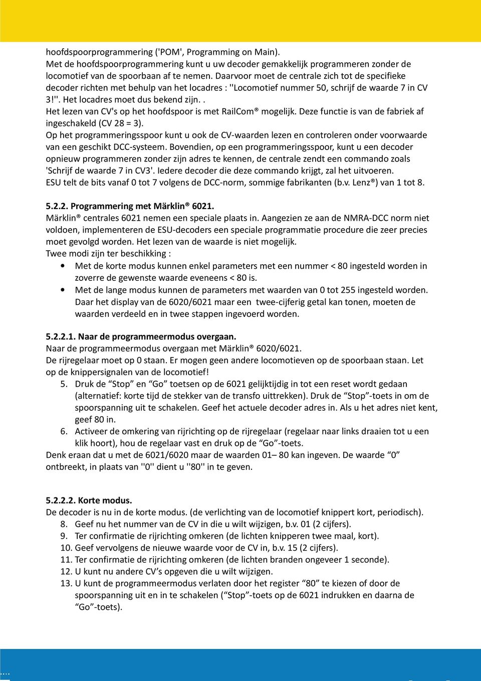 . Het lezen van CV's op het hoofdspoor is met RailCom mogelijk. Deze functie is van de fabriek af ingeschakeld (CV 28 = 3).