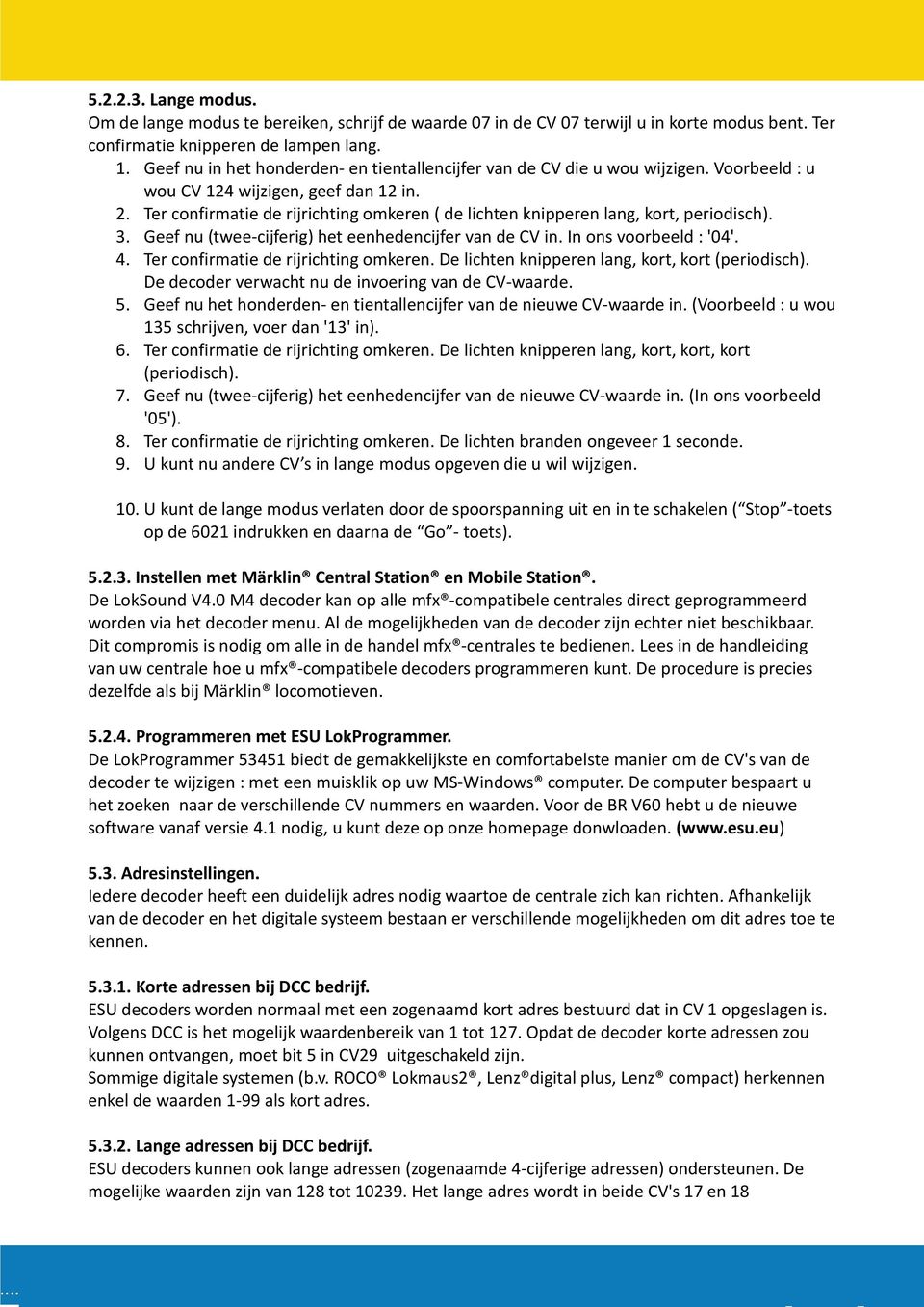 Ter confirmatie de rijrichting omkeren ( de lichten knipperen lang, kort, periodisch). 3. Geef nu (twee-cijferig) het eenhedencijfer van de CV in. In ons voorbeeld : '4'. 4.