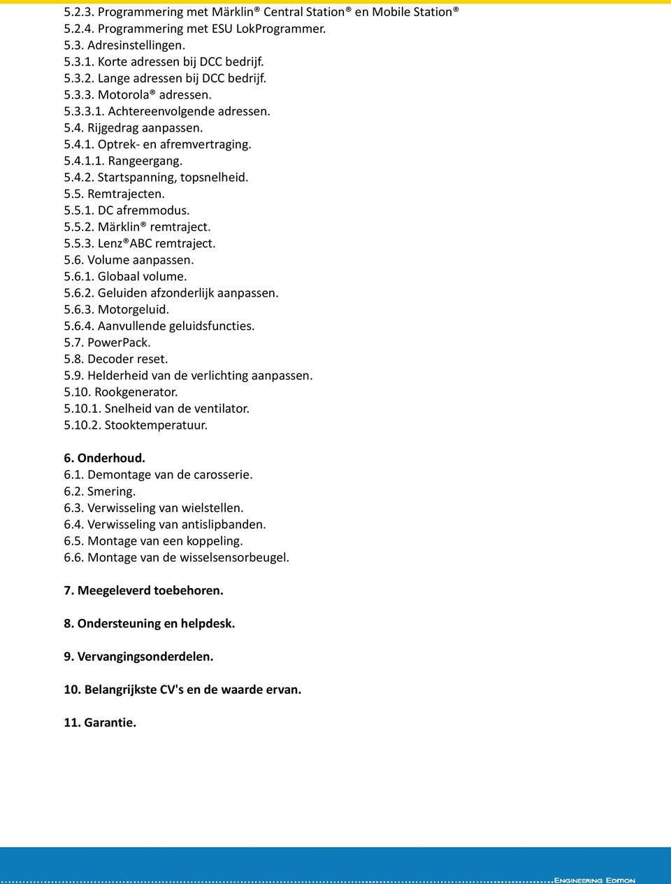 5.5.1. DC afremmodus. 5.5.2. Märklin remtraject. 5.5.3. Lenz ABC remtraject. 5.6. Volume aanpassen. 5.6.1. Globaal volume. 5.6.2. Geluiden afzonderlijk aanpassen. 5.6.3. Motorgeluid. 5.6.4.