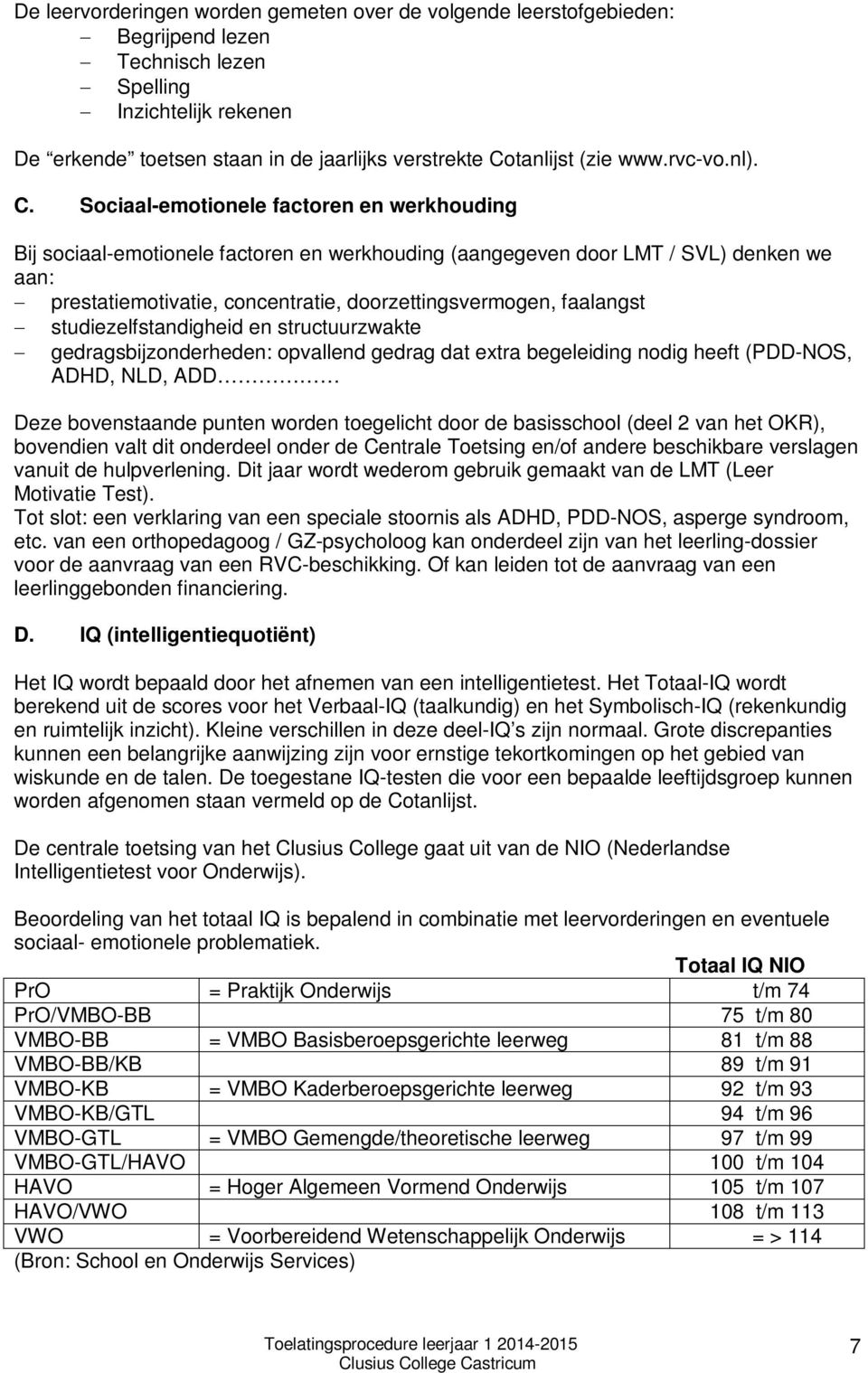 Sociaal-emotionele factoren en werkhouding Bij sociaal-emotionele factoren en werkhouding (aangegeven door LMT / SVL) denken we aan: prestatiemotivatie, concentratie, doorzettingsvermogen, faalangst