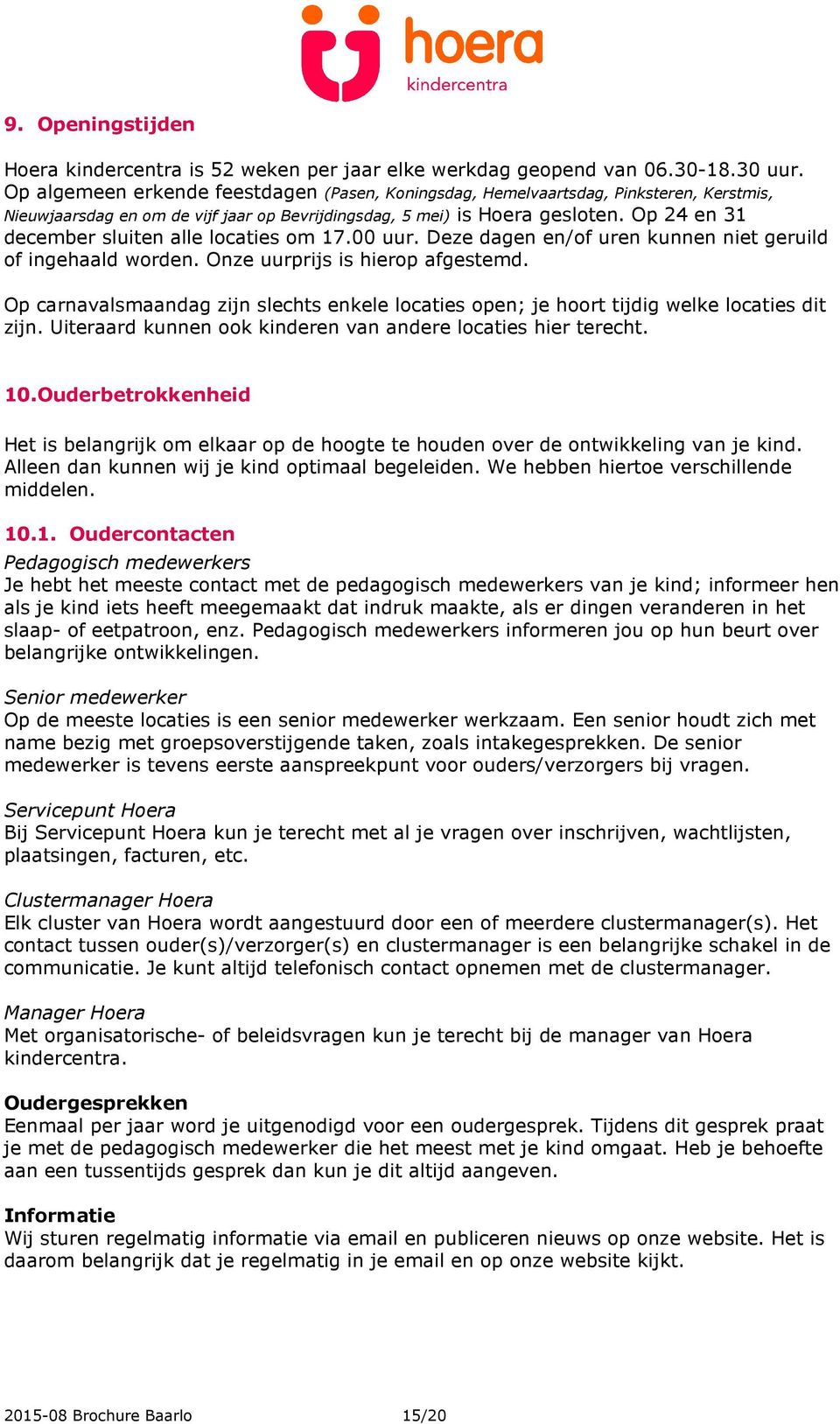 Op 24 en 31 december sluiten alle locaties om 17.00 uur. Deze dagen en/of uren kunnen niet geruild of ingehaald worden. Onze uurprijs is hierop afgestemd.