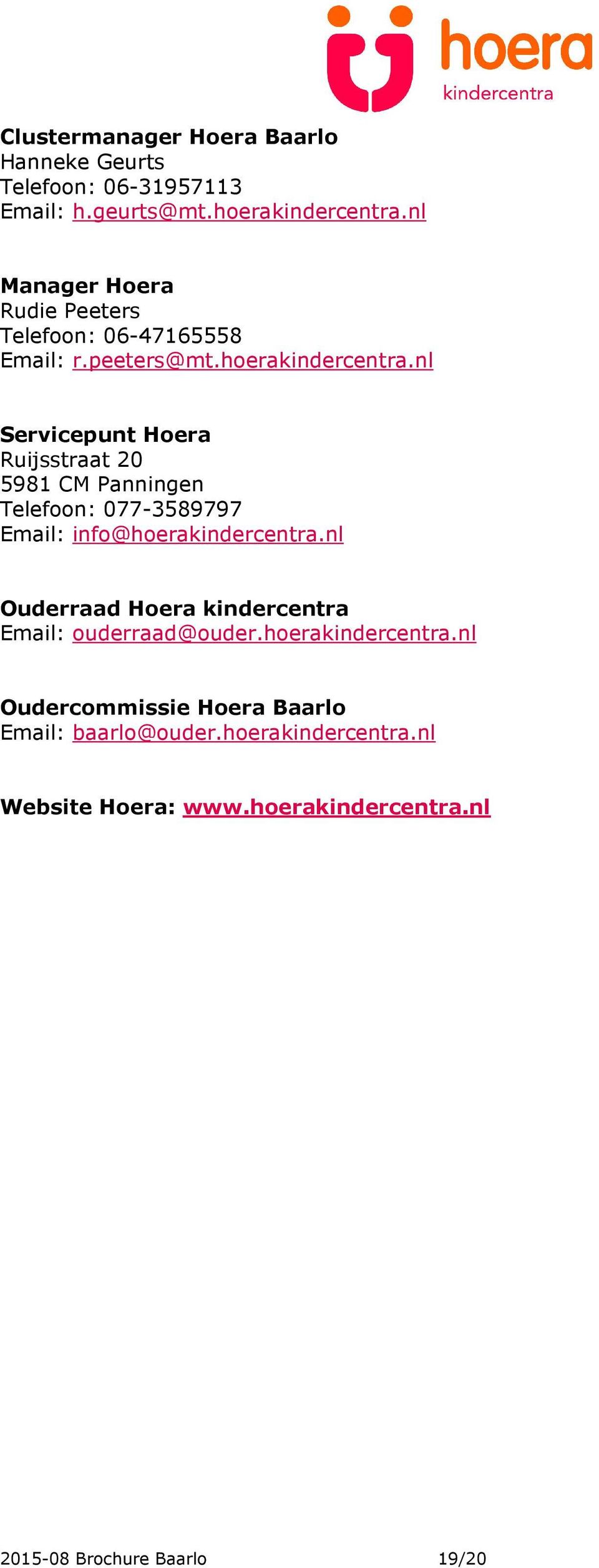nl Servicepunt Hoera Ruijsstraat 20 5981 CM Panningen Telefoon: 077-3589797 Email: info@hoerakindercentra.