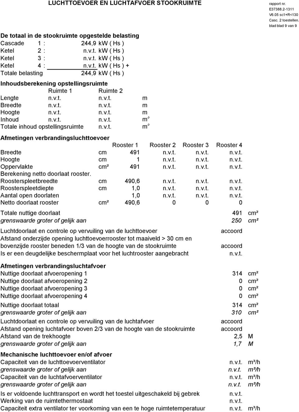 verbrandingsluchttoevoer Rooster 1 Rooster 2 Rooster 3 Rooster 4 Breedte cm 491 Hoogte cm 1 Oppervlakte cm² 491 Berekening netto doorlaat rooster.