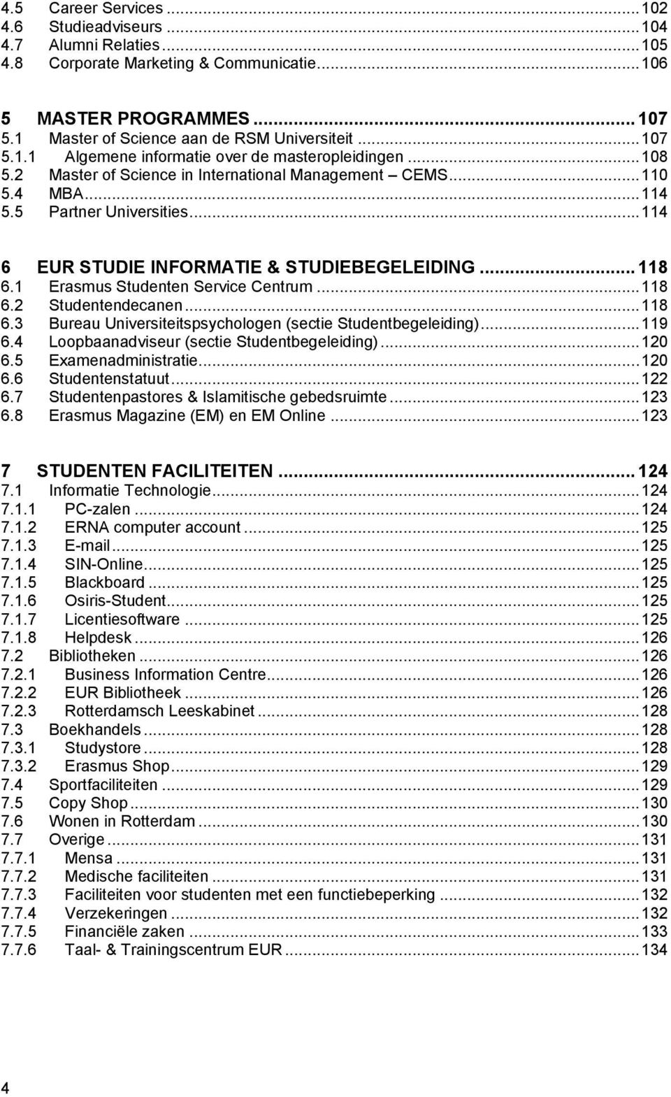 .. 114 6 EUR STUDIE INFORMATIE & STUDIEBEGELEIDING... 118 6.1 Erasmus Studenten Service Centrum... 118 6.2 Studentendecanen... 118 6.3 Bureau Universiteitspsychologen (sectie Studentbegeleiding).