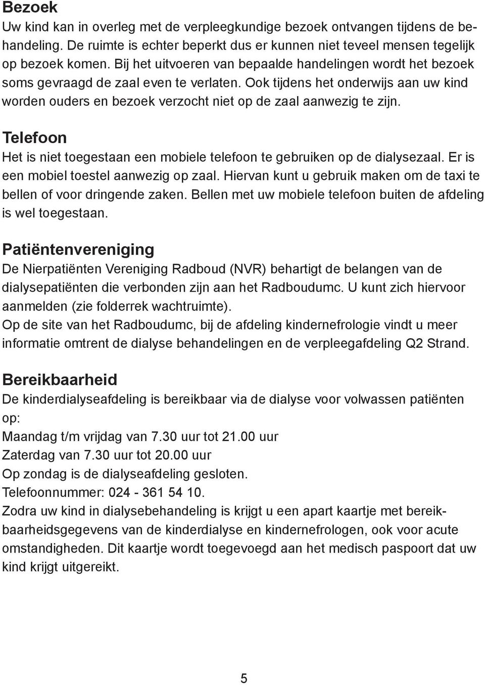 Ook tijdens het onderwijs aan uw kind worden ouders en bezoek verzocht niet op de zaal aanwezig te zijn. Telefoon Het is niet toegestaan een mobiele telefoon te gebruiken op de dialysezaal.