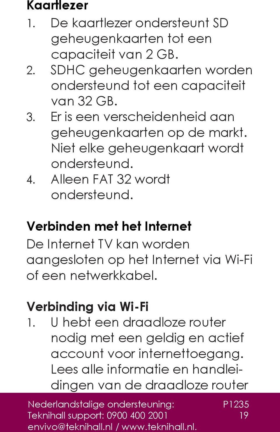 Verbinden met het Internet De Internet TV kan worden aangesloten op het Internet via Wi-Fi of een netwerkkabel. Verbinding via Wi-Fi 1.