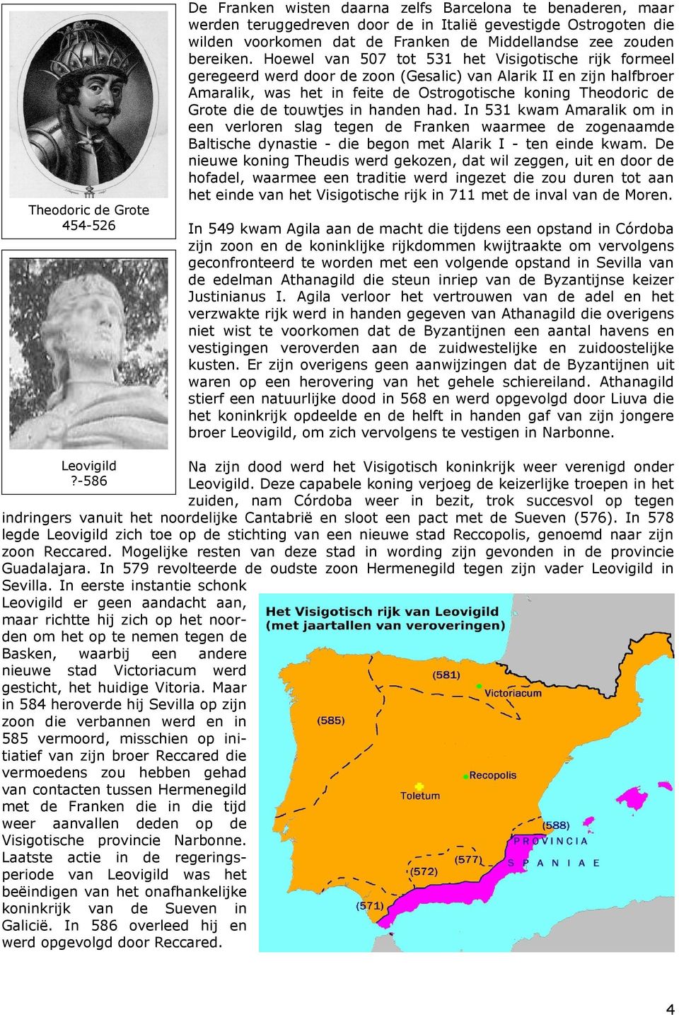 Hoewel van 507 tot 531 het Visigotische rijk formeel geregeerd werd door de zoon (Gesalic) van Alarik II en zijn halfbroer Amaralik, was het in feite de Ostrogotische koning Theodoric de Grote die de