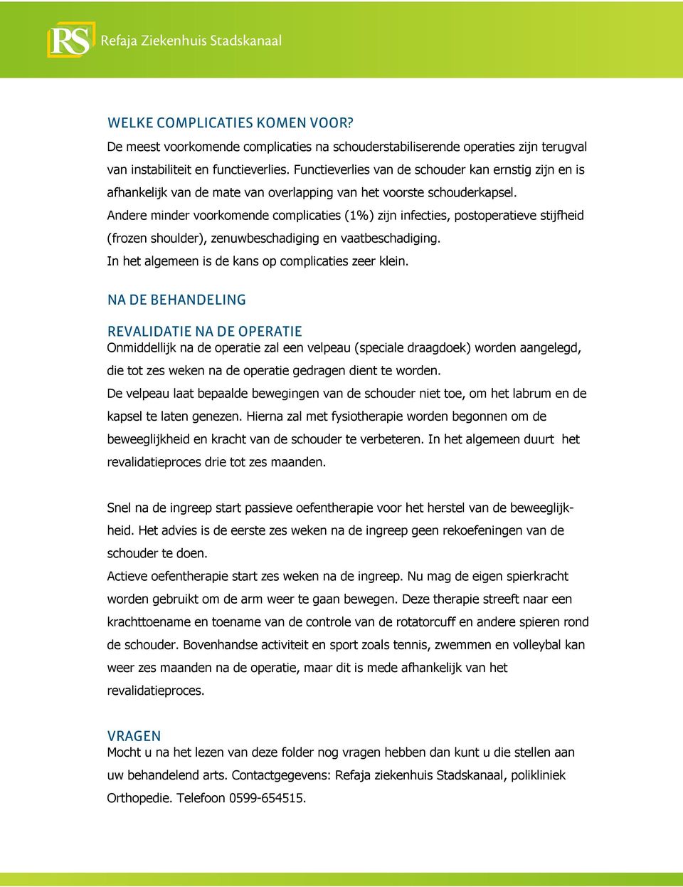 Andere minder voorkomende complicaties (1%) zijn infecties, postoperatieve stijfheid (frozen shoulder), zenuwbeschadiging en vaatbeschadiging. In het algemeen is de kans op complicaties zeer klein.