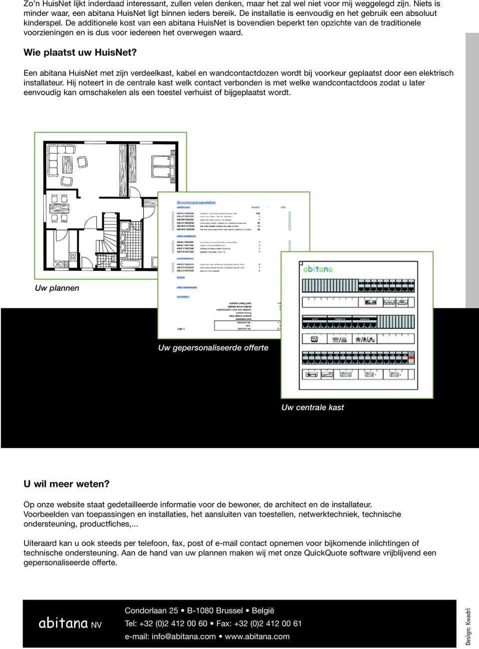 De additionele kost van een abitana HuisNet is bovendien beperkt ten opzichte van de traditionele voorzieningen en is dus voor iedereen het overwegen waard. Wie plaatst uw HuisNet?