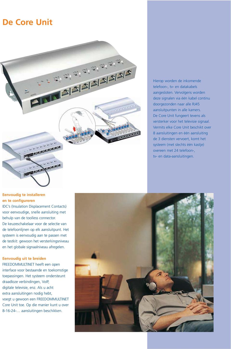 Vermits elke Core Unit beschikt over 8 aansluitingen en één aansluiting de 3 diensten vervoert, komt het systeem (met slechts één kastje) overeen met 24 telefoon-, tv- en data-aansluitingen.