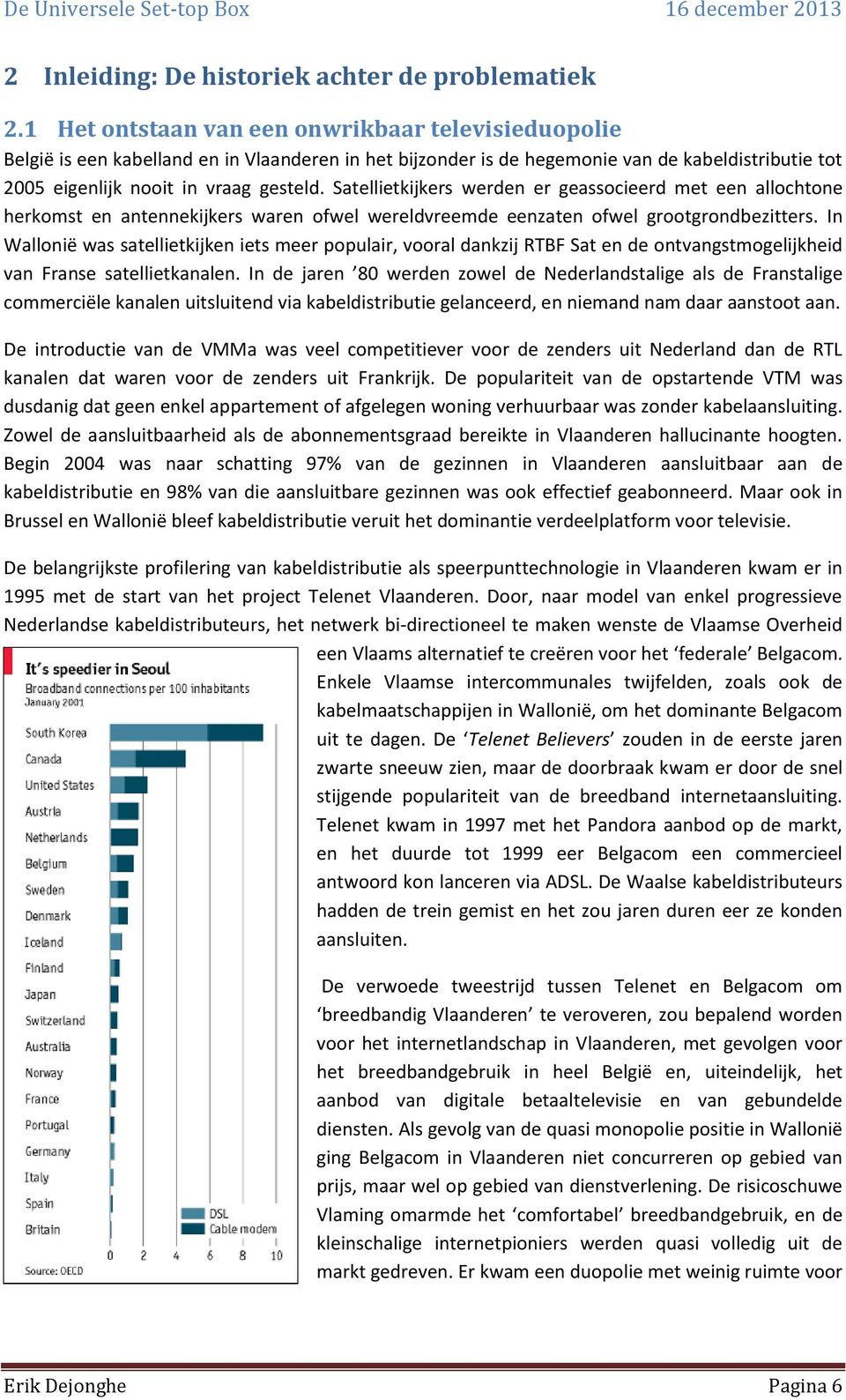 Satellietkijkers werden er geassocieerd met een allochtone herkomst en antennekijkers waren ofwel wereldvreemde eenzaten ofwel grootgrondbezitters.