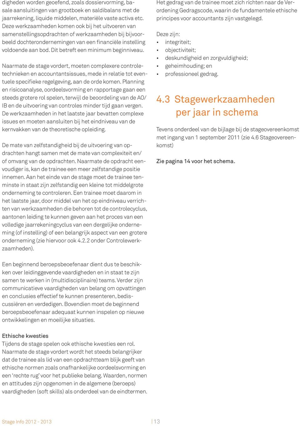 Dit betreft een minimum beginniveau. Naarmate de stage vordert, moeten complexere controletechnieken en accountantsissues, mede in relatie tot eventuele specifieke regelgeving, aan de orde komen.