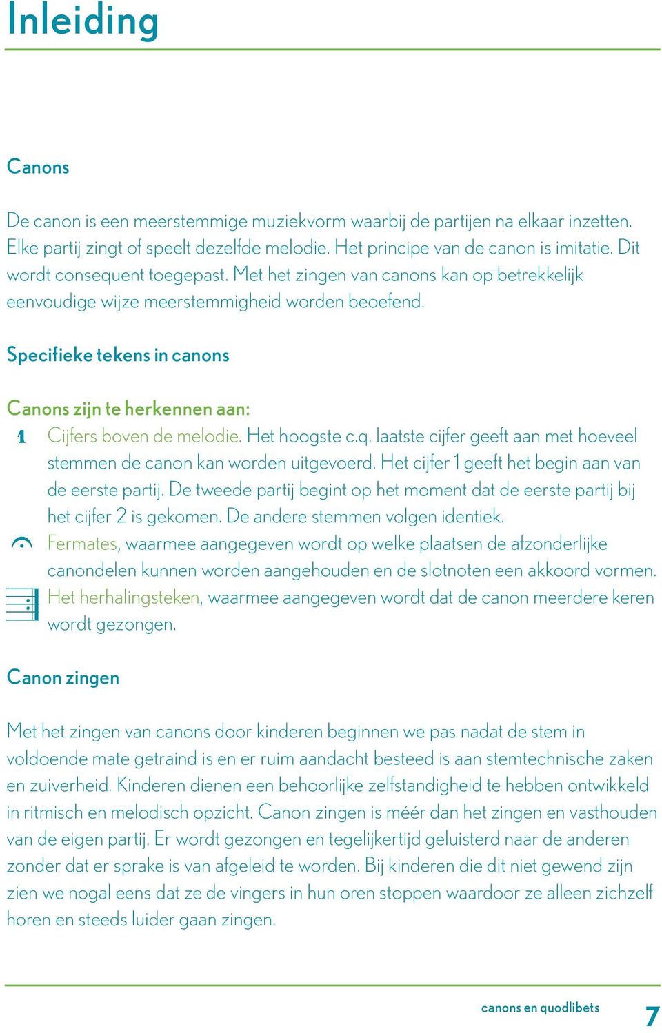 Specifieke tekens in canons Canons zijn te herkennen aan: Cijfers boven de melodie. Het hoogste c.q. laatste cijfer geeft aan met hoeveel stemmen de canon kan worden uitgevoerd.