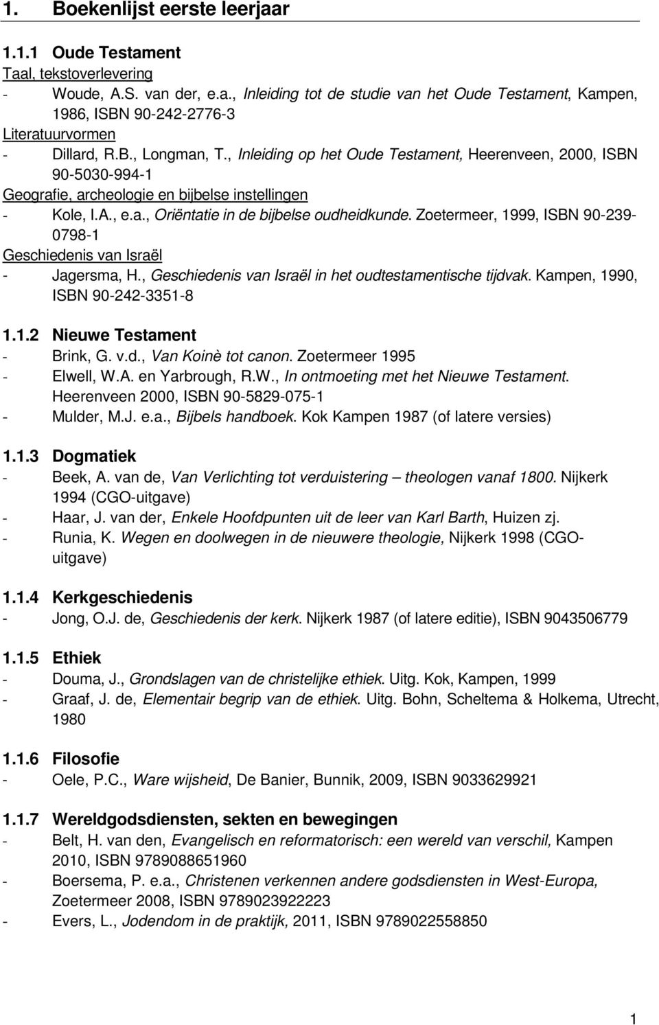 Zoetermeer, 1999, ISBN 90-239- 0798-1 Geschiedenis van Israël - Jagersma, H., Geschiedenis van Israël in het oudtestamentische tijdvak. Kampen, 1990, ISBN 90-242-3351-8 1.1.2 Nieuwe Testament - Brink, G.