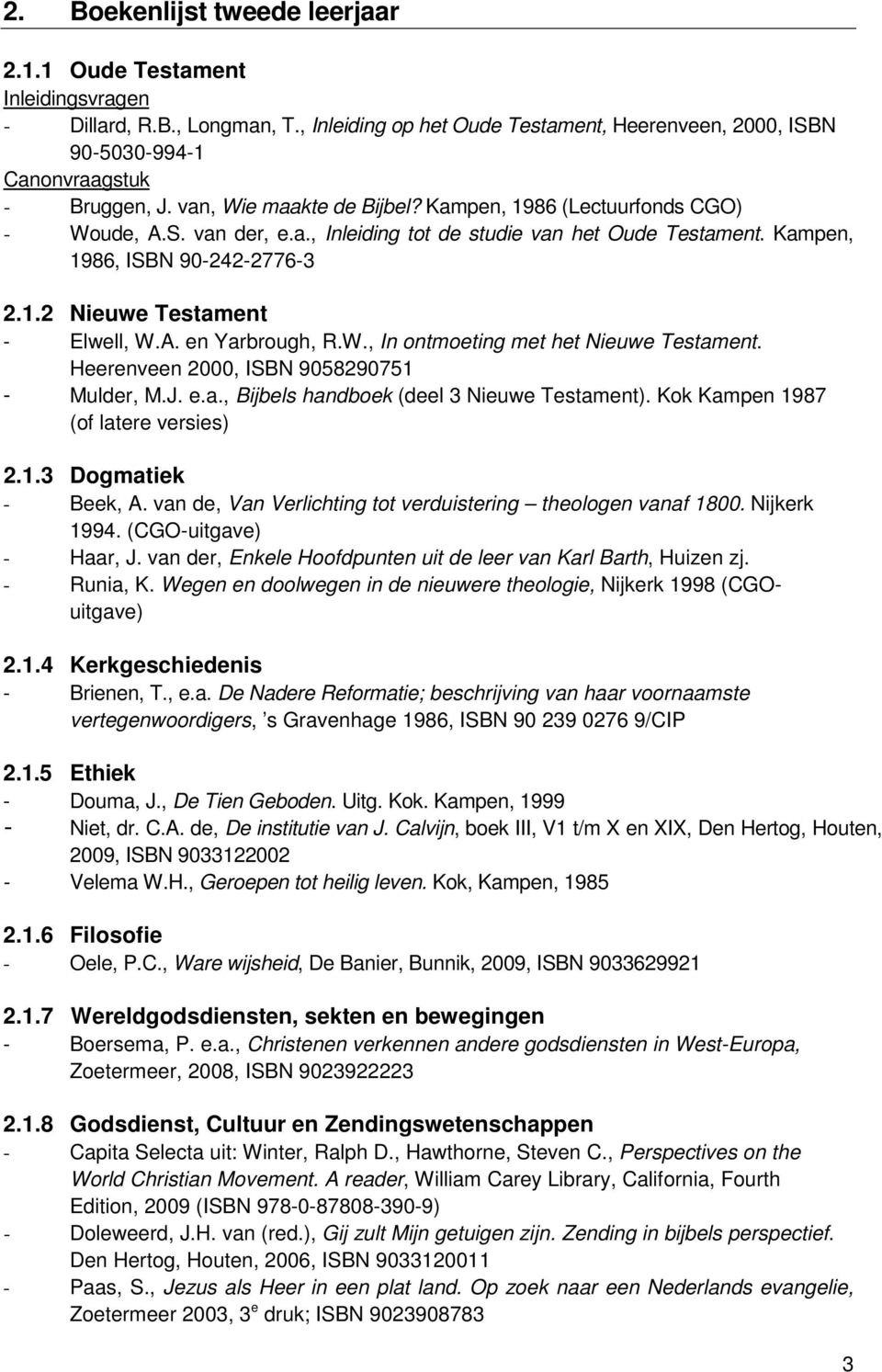 Heerenveen 2000, ISBN 9058290751 - Mulder, M.J. e.a., Bijbels handboek (deel 3 Nieuwe Testament). Kok Kampen 1987 (of latere versies) 2.1.3 Dogmatiek 1994. (CGO-uitgave) 2.1.4 Kerkgeschiedenis - Brienen, T.