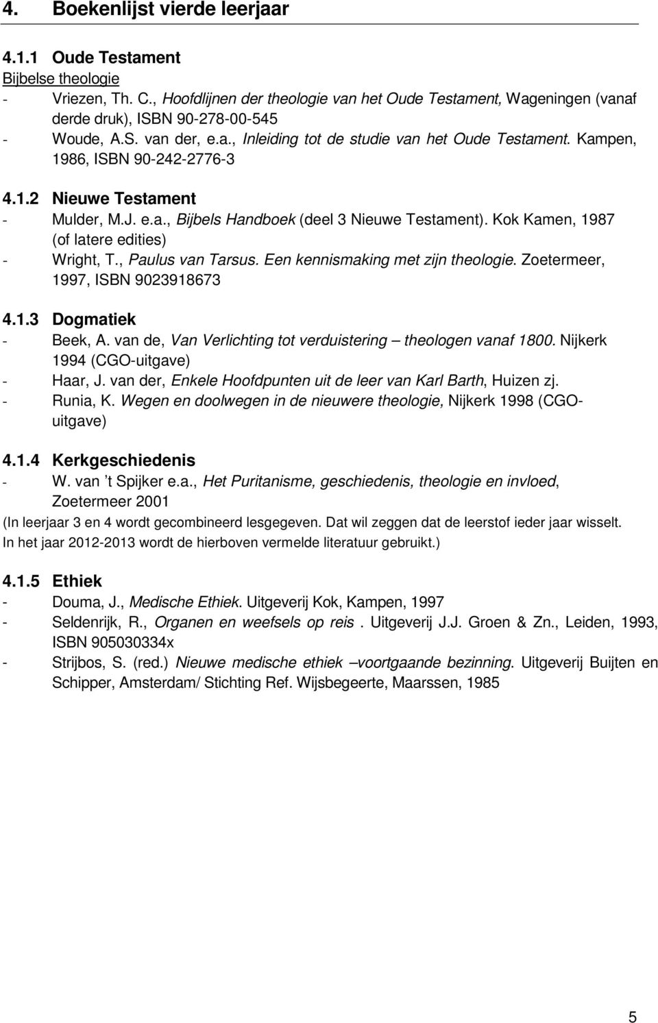 2 Nieuwe Testament - Mulder, M.J. e.a., Bijbels Handboek (deel 3 Nieuwe Testament). Kok Kamen, 1987 (of latere edities) - Wright, T., Paulus van Tarsus. Een kennismaking met zijn theologie.