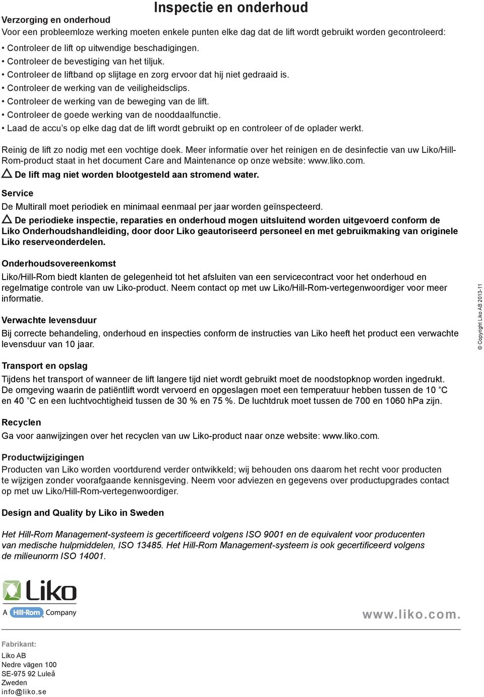 Controleer de werking van de beweging van de lift. Controleer de goede werking van de nooddaalfunctie. Laad de accu s op elke dag dat de lift wordt gebruikt op en controleer of de oplader werkt.