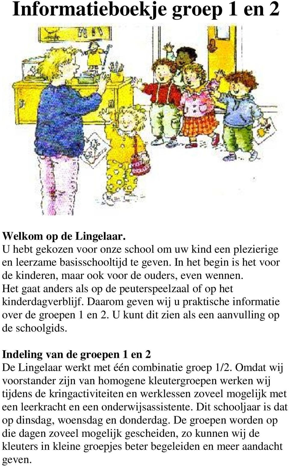 Daarom geven wij u praktische informatie over de groepen 1 en 2. U kunt dit zien als een aanvulling op de schoolgids. Indeling van de groepen 1 en 2 De Lingelaar werkt met één combinatie groep 1/2.