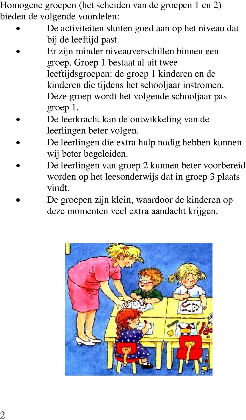 Deze groep wordt het volgende schooljaar pas groep 1. De leerkracht kan de ontwikkeling van de leerlingen beter volgen.