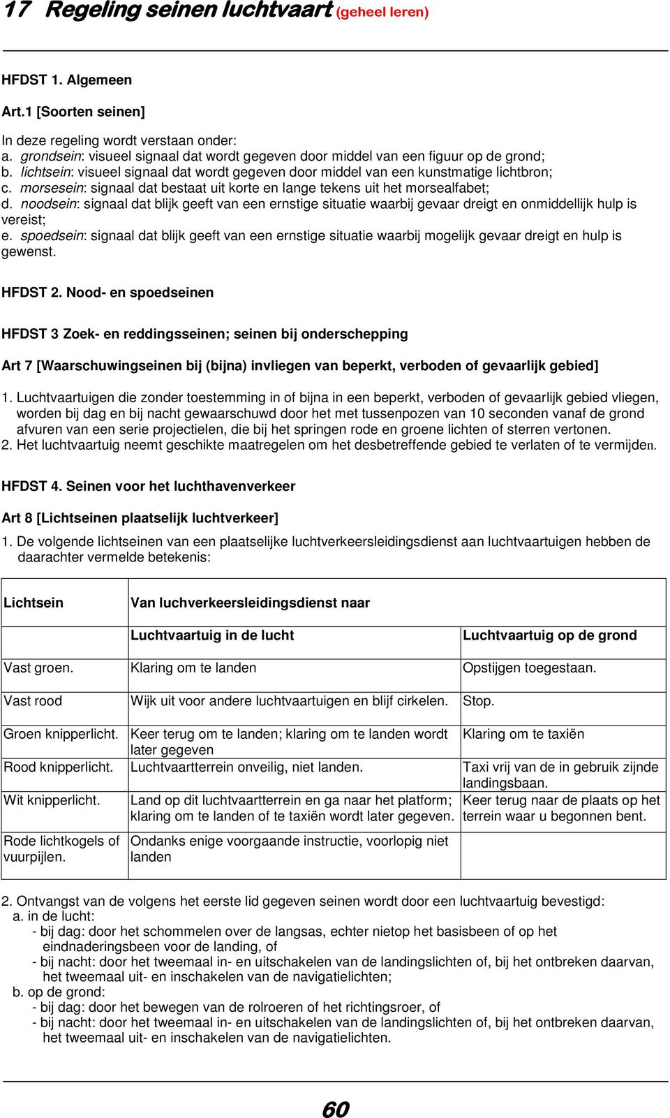 morsesein: signaal dat bestaat uit korte en lange tekens uit het morsealfabet; d. noodsein: signaal dat blijk geeft van een ernstige situatie waarbij gevaar dreigt en onmiddellijk hulp is vereist; e.