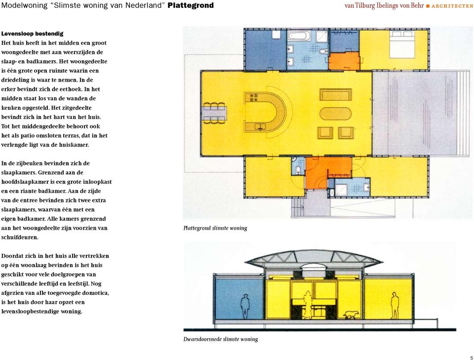 Het zitgedeelte bevindt zich in het hart van het huis. Tot het middengedeelte behoort ook het als patio omsloten terras, dat in het verlengde ligt van de huiskamer.