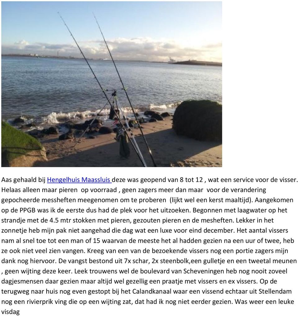 Aangekomen op de PPGB was ik de eerste dus had de plek voor het uitzoeken. Begonnen met laagwater op het strandje met de 4.5 mtr stokken met pieren, gezouten pieren en de mesheften.