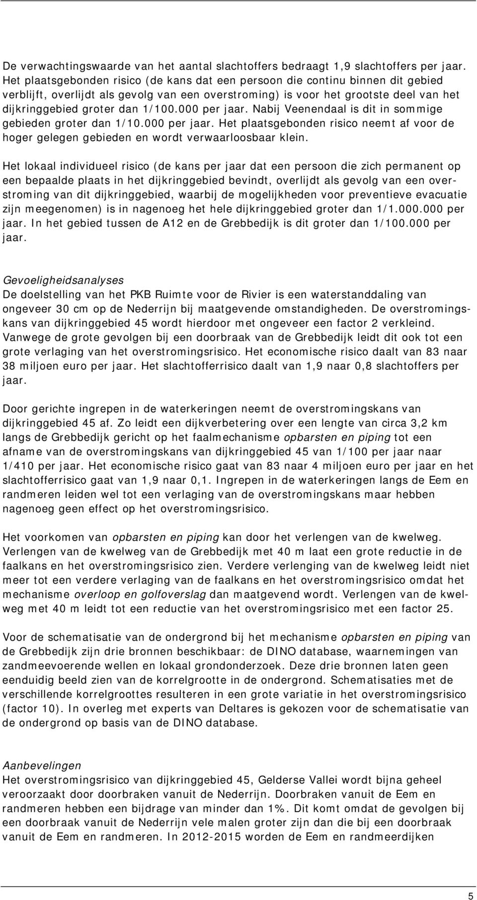 1/100.000 per jaar. Nabij Veenendaal is dit in sommige gebieden groter dan 1/10.000 per jaar. Het plaatsgebonden risico neemt af voor de hoger gelegen gebieden en wordt verwaarloosbaar klein.