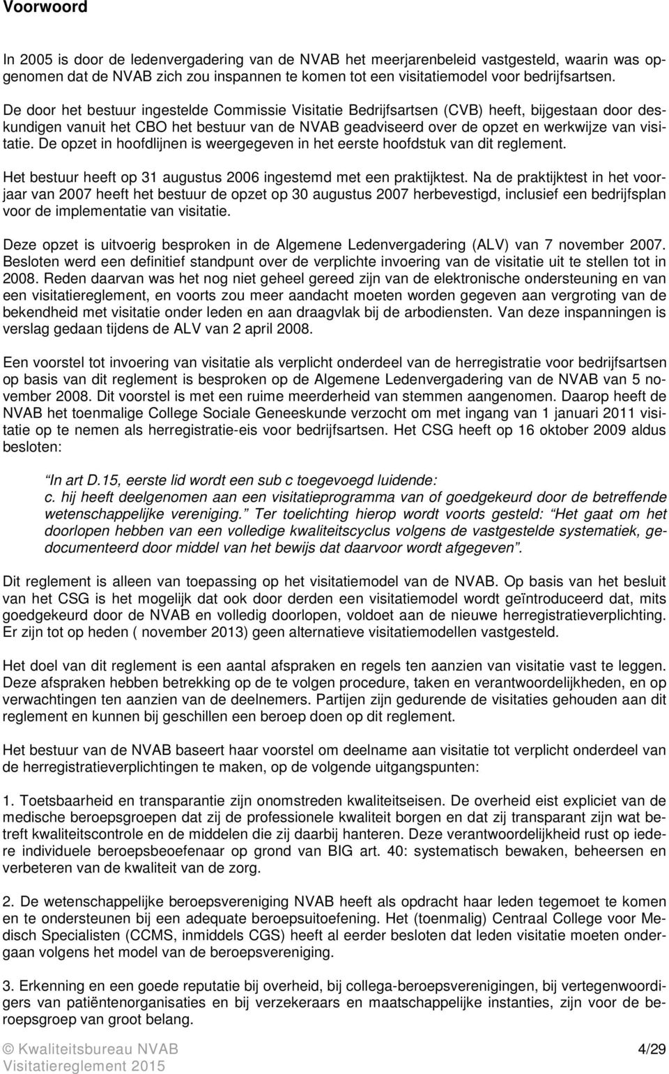 De opzet in hoofdlijnen is weergegeven in het eerste hoofdstuk van dit reglement. Het bestuur heeft op 31 augustus 2006 ingestemd met een praktijktest.