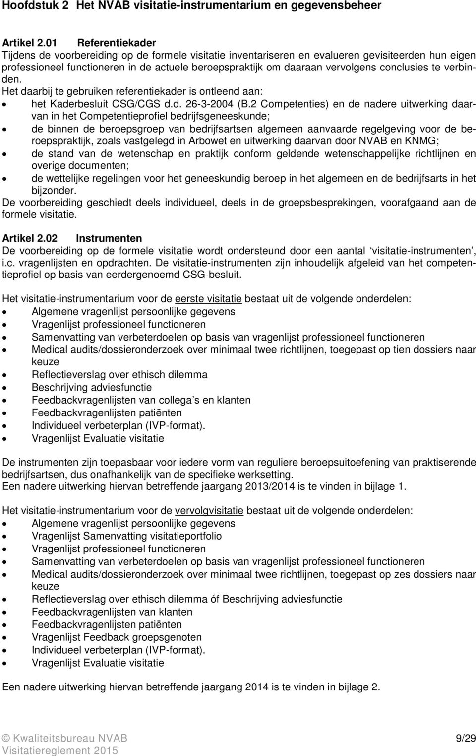 conclusies te verbinden. Het daarbij te gebruiken referentiekader is ontleend aan: het Kaderbesluit CSG/CGS d.d. 26-3-2004 (B.