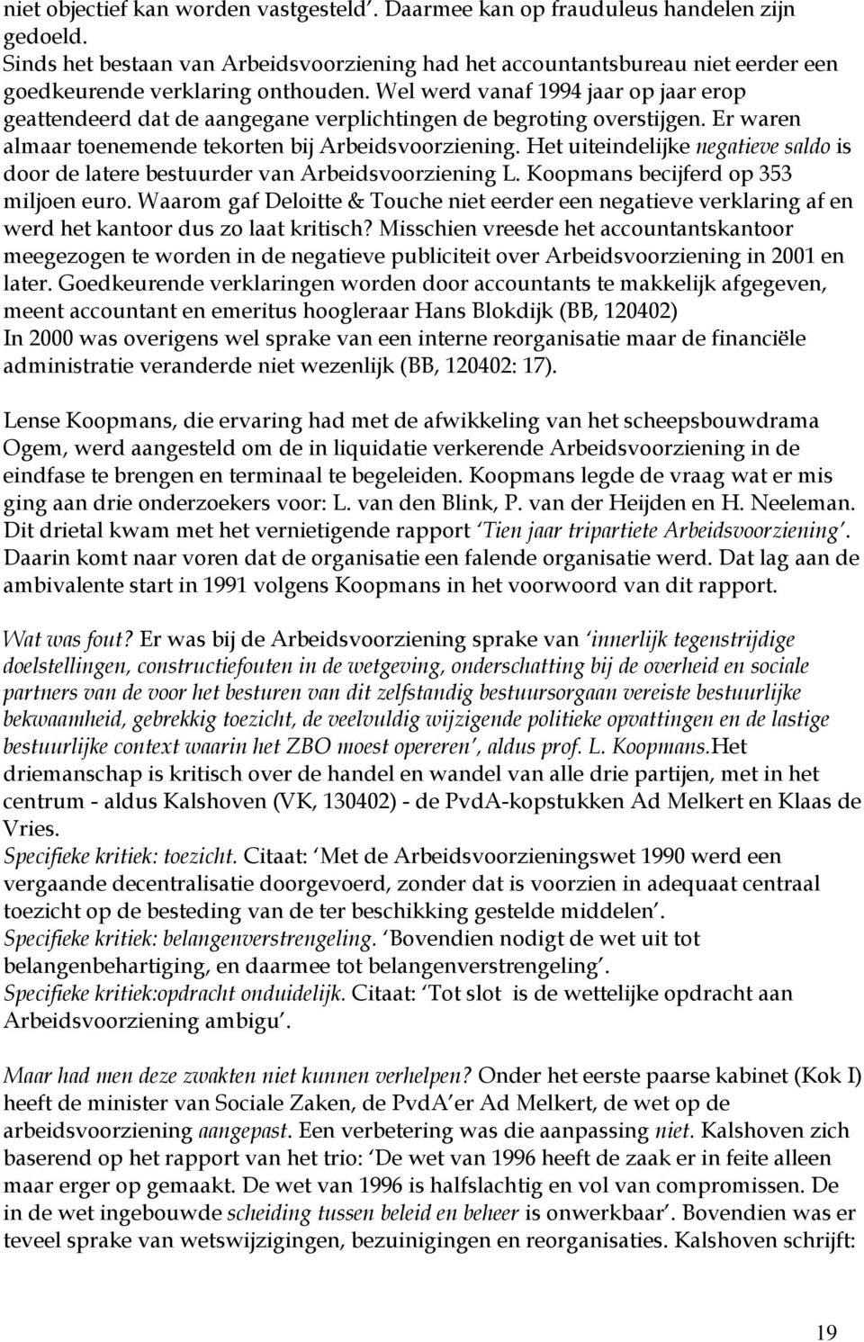 Wel werd vanaf 1994 jaar op jaar erop geattendeerd dat de aangegane verplichtingen de begroting overstijgen. Er waren almaar toenemende tekorten bij Arbeidsvoorziening.