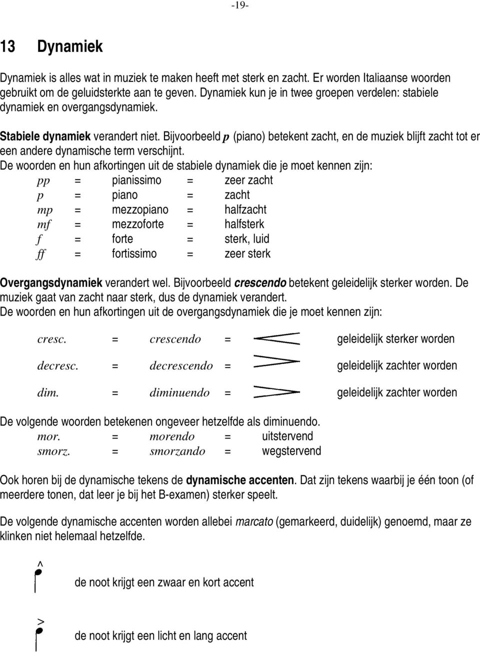 Bijvoorbeeld p (piano) betekent zacht, en de muziek blijft zacht tot er een andere dynamische term verschijnt.