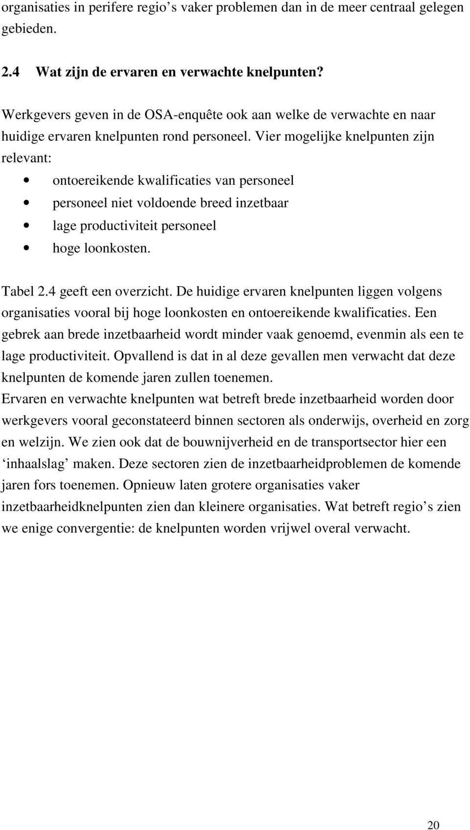 Vier mogelijke knelpunten zijn relevant: ontoereikende kwalificaties van personeel personeel niet voldoende breed inzetbaar lage productiviteit personeel hoge loonkosten. Tabel 2.