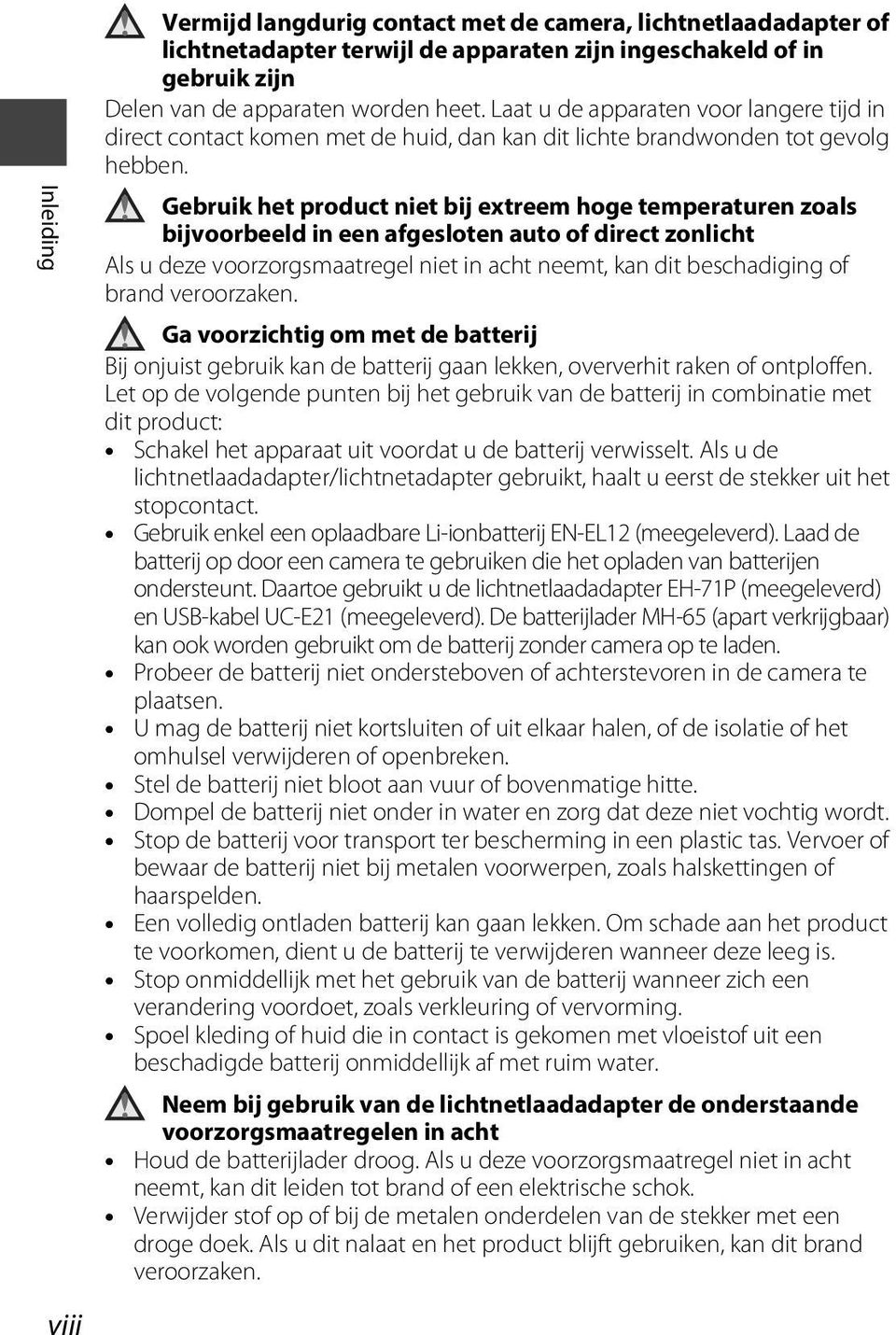 Gebruik het product niet bij extreem hoge temperaturen zoals bijvoorbeeld in een afgesloten auto of direct zonlicht Als u deze voorzorgsmaatregel niet in acht neemt, kan dit beschadiging of brand