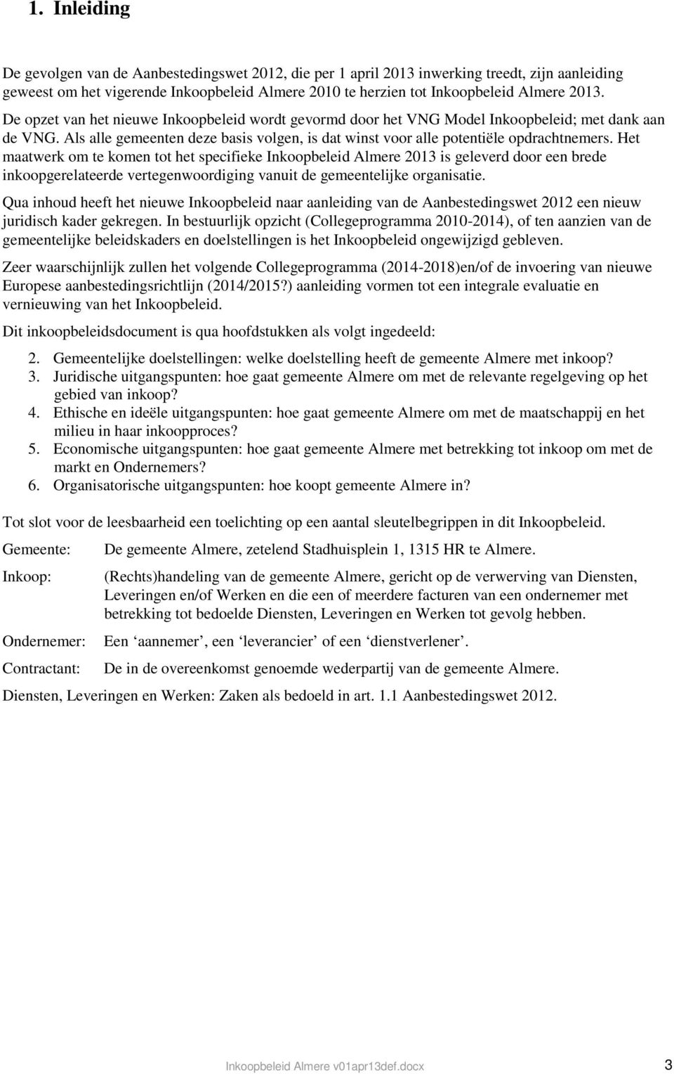 Het maatwerk om te komen tot het specifieke Inkoopbeleid Almere 2013 is geleverd door een brede inkoopgerelateerde vertegenwoordiging vanuit de gemeentelijke organisatie.