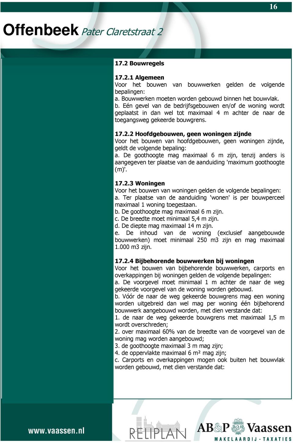 De goothoogte mag maximaal 6 m zijn, tenzij anders is aangegeven ter plaatse van de aanduiding 'maximum goothoogte (m)'. 17.2.3 Woningen Voor het bouwen van woningen gelden de volgende bepalingen: a.