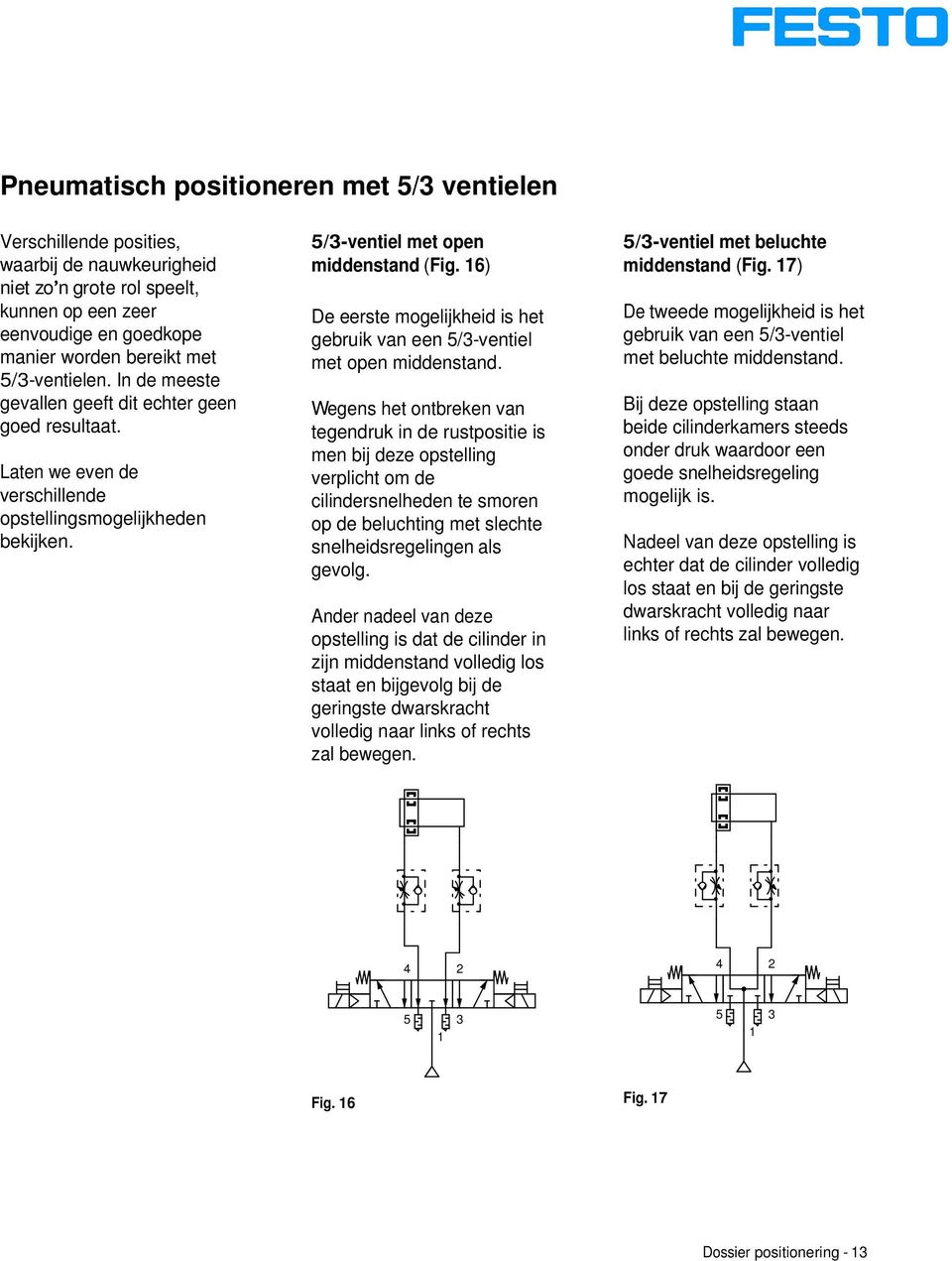 6) De eerste mogelijkheid is het gebruik van een 5/3-ventiel met open middenstand.