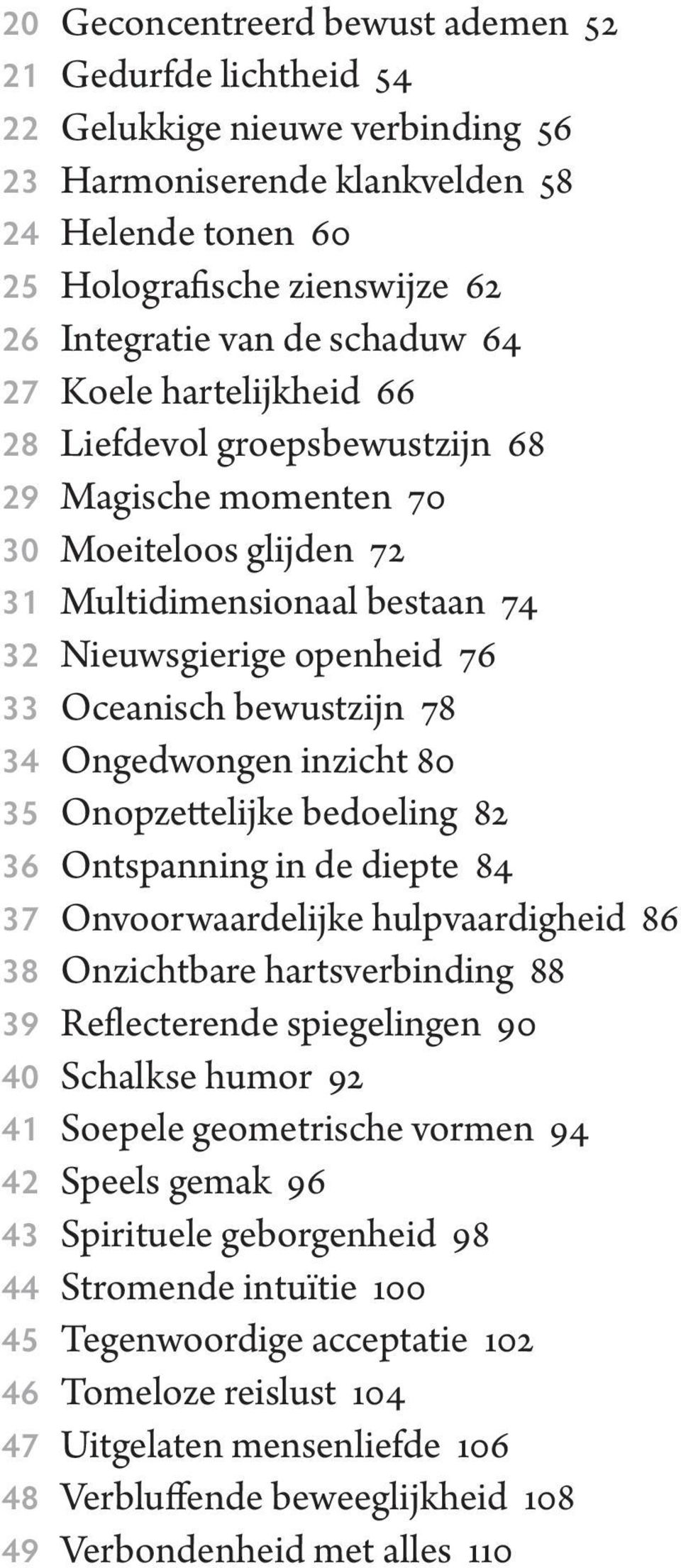 bewustzijn 78 34 Ongedwongen inzicht 80 35 Onopzettelijke bedoeling 82 36 Ontspanning in de diepte 84 37 Onvoorwaardelijke hulpvaardigheid 86 38 Onzichtbare hartsverbinding 88 39 Reflecterende