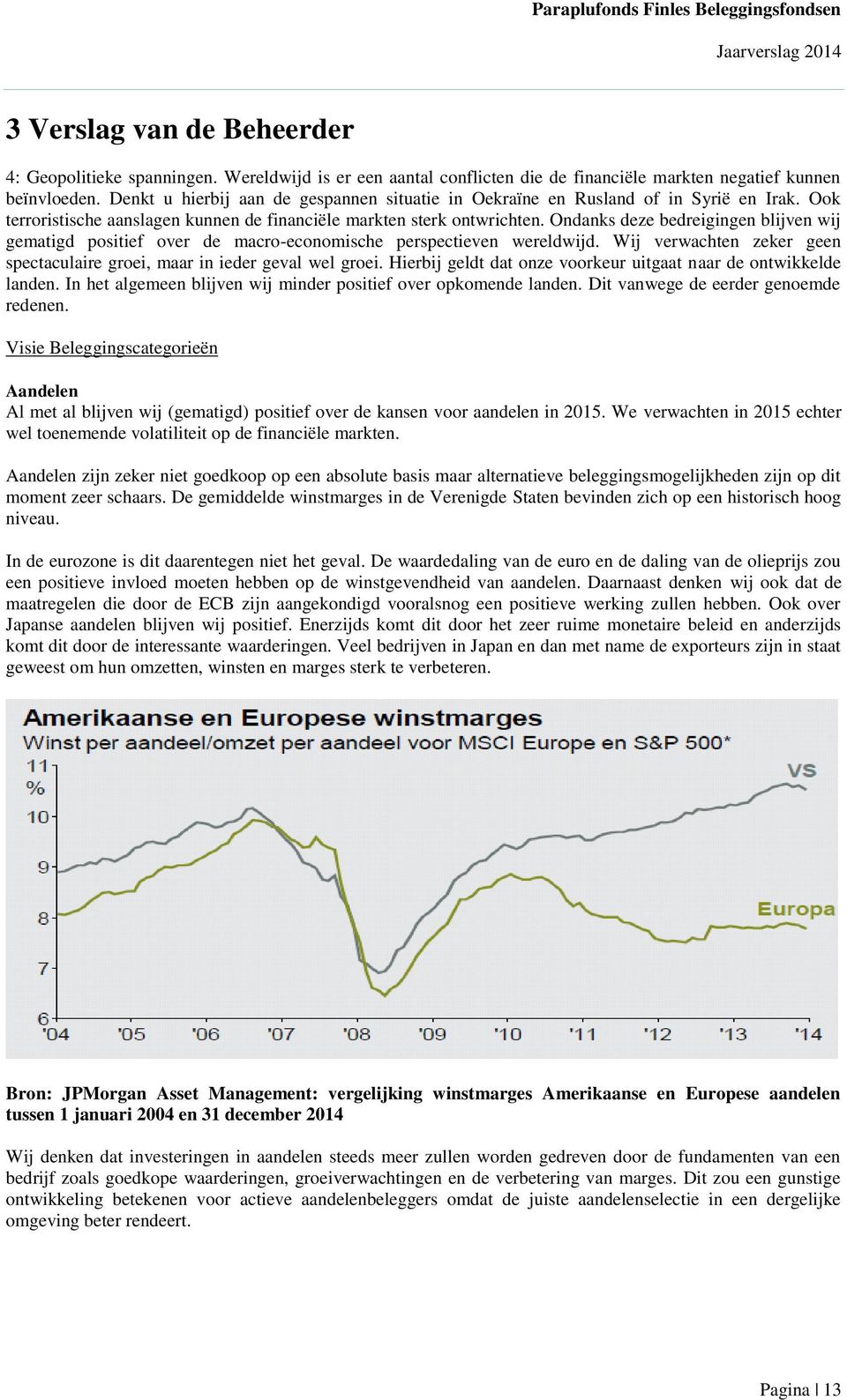 Ondanks deze bedreigingen blijven wij gematigd positief over de macro-economische perspectieven wereldwijd. Wij verwachten zeker geen spectaculaire groei, maar in ieder geval wel groei.