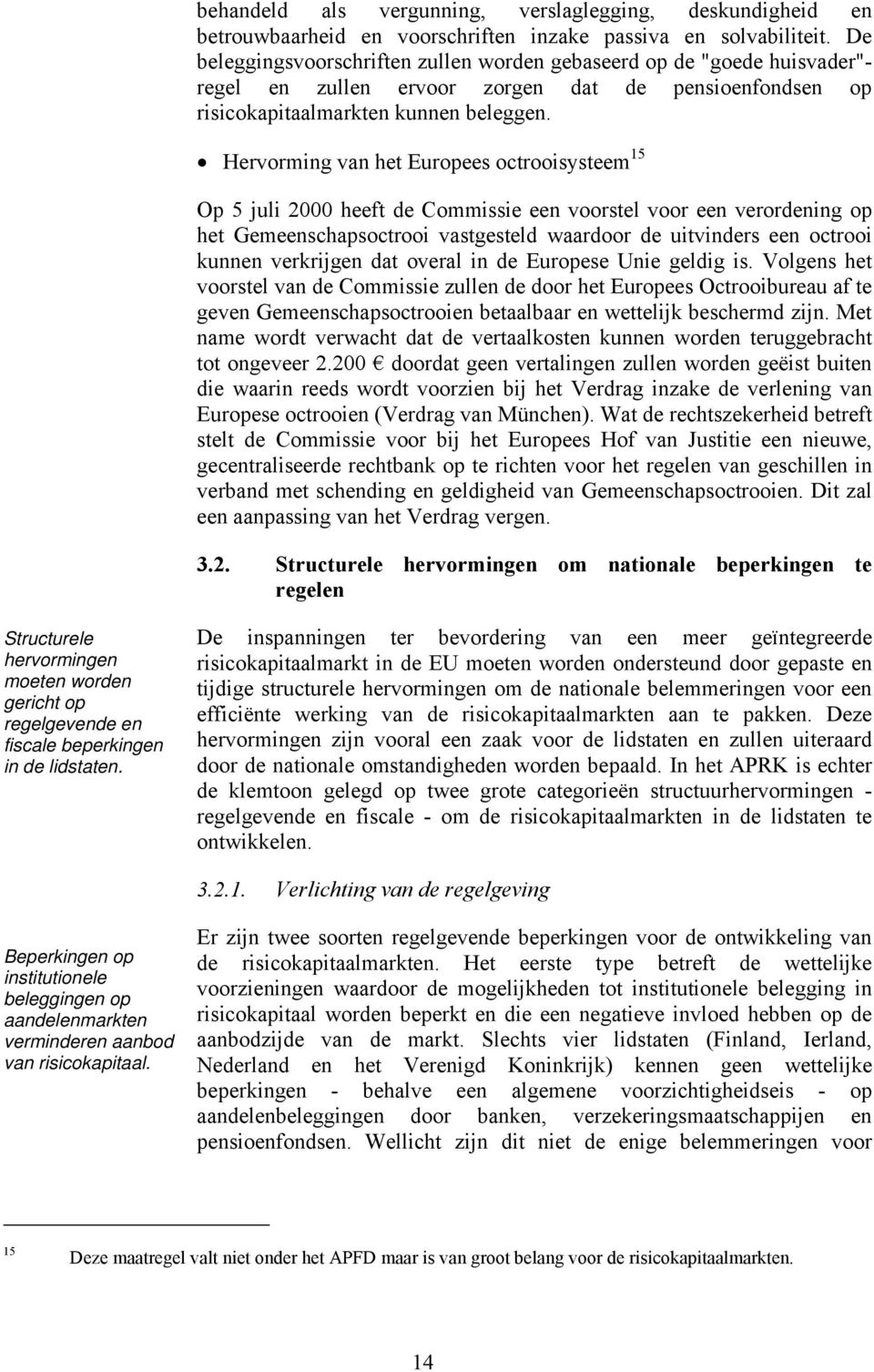 Hervorming van het Europees octrooisysteem 15 Op 5 juli 2000 heeft de Commissie een voorstel voor een verordening op het Gemeenschapsoctrooi vastgesteld waardoor de uitvinders een octrooi kunnen