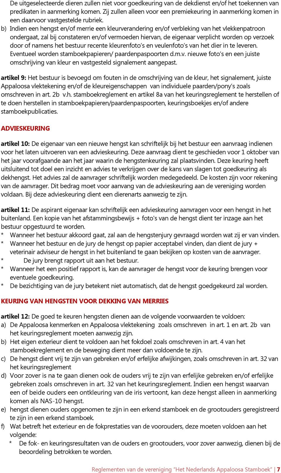 b) Indien een hengst en/of merrie een kleurverandering en/of verbleking van het vlekkenpatroon ondergaat, zal bij constateren en/of vermoeden hiervan, de eigenaar verplicht worden op verzoek door of