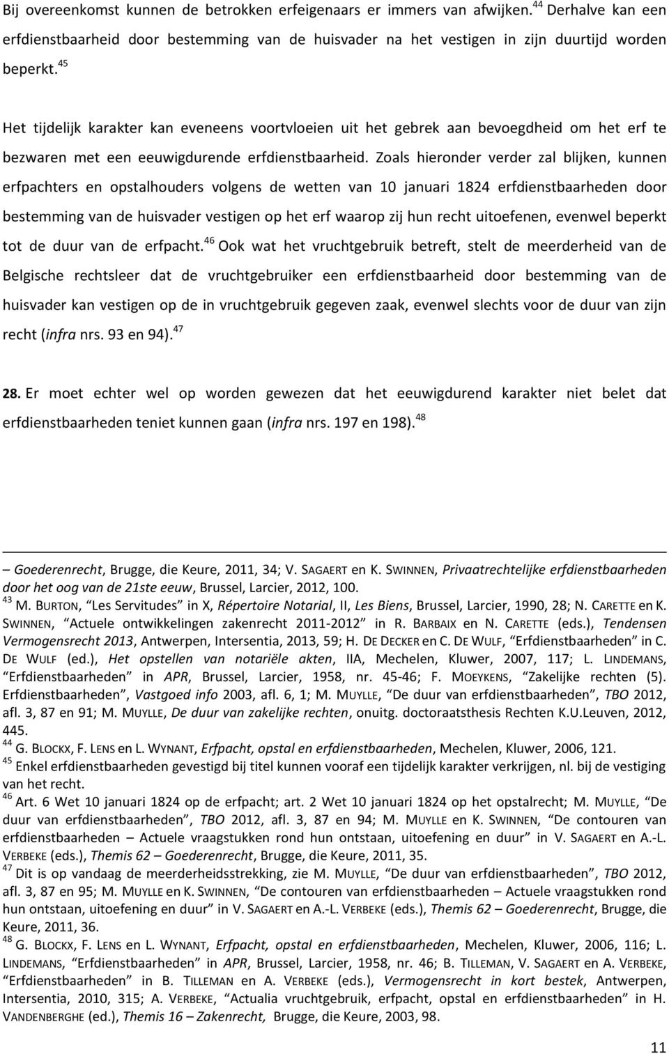 Zoals hieronder verder zal blijken, kunnen erfpachters en opstalhouders volgens de wetten van 10 januari 1824 erfdienstbaarheden door bestemming van de huisvader vestigen op het erf waarop zij hun