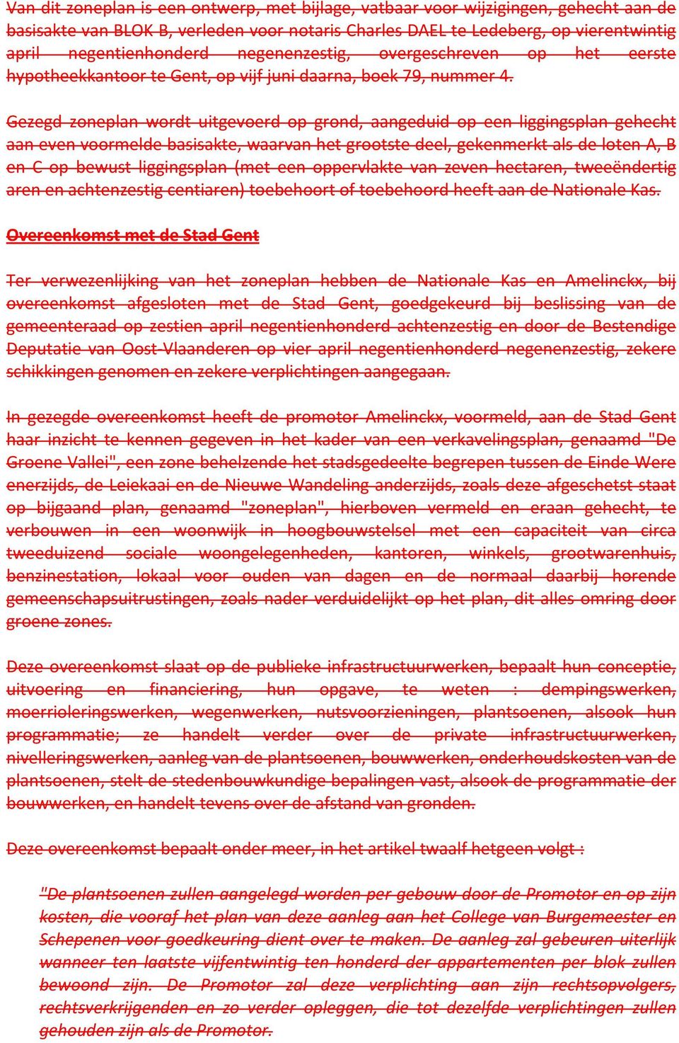 Gezegd zoneplan wordt uitgevoerd op grond, aangeduid op een liggingsplan gehecht aan even voormelde basisakte, waarvan het grootste deel, gekenmerkt als de loten A, B en C op bewust liggingsplan (met