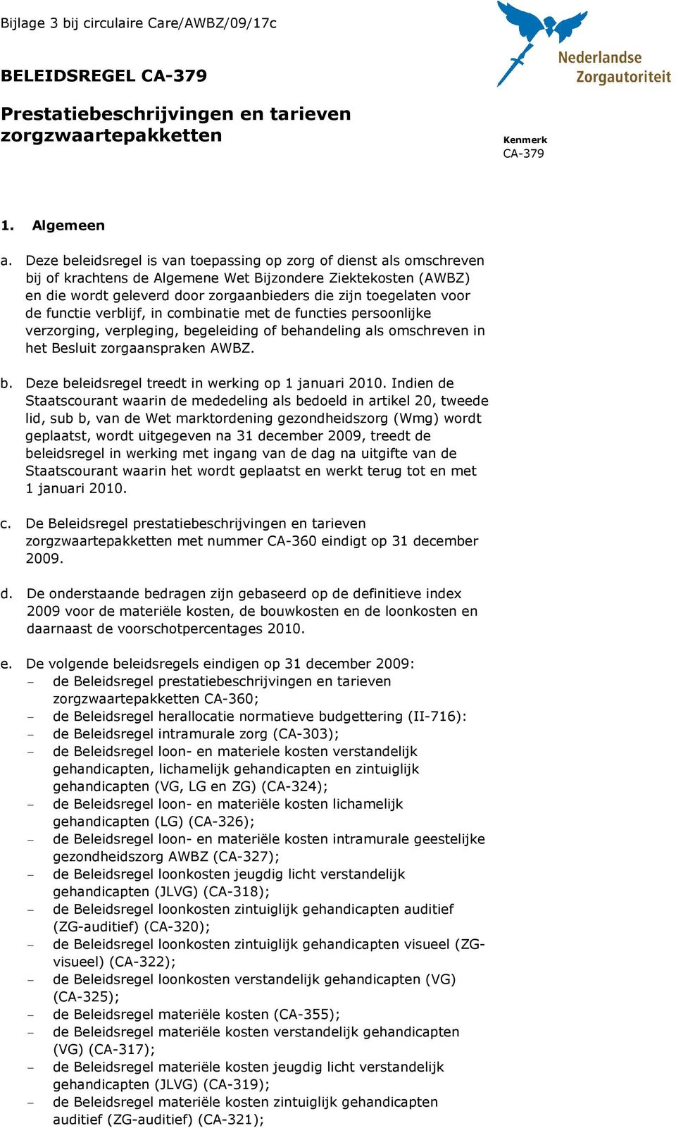 de functie verblijf, in combinatie met de functies persoonlijke verzorging, verpleging, begeleiding of behandeling als omschreven in het Besluit zorgaanspraken AWBZ. b. Deze beleidsregel treedt in werking op 1 januari 2010.